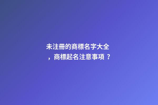 未注冊的商標名字大全，商標起名注意事項？